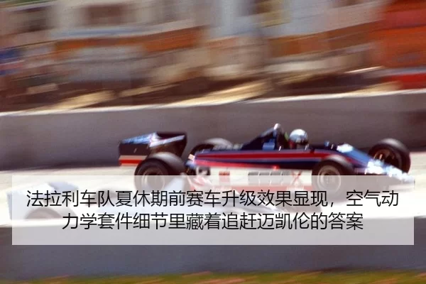 法拉利车队夏休期前赛车升级效果显现，空气动力学套件细节里藏着追赶迈凯伦的答案